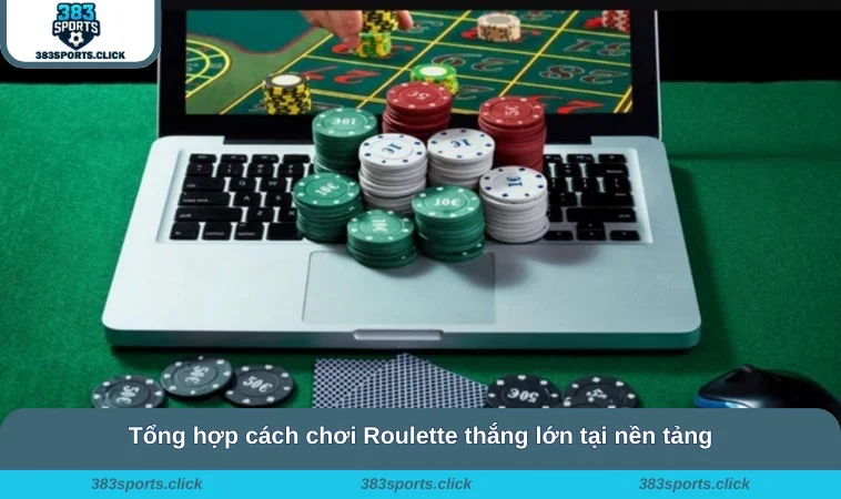 Tổng hợp cách chơi Roulette thắng lớn tại nền tảng