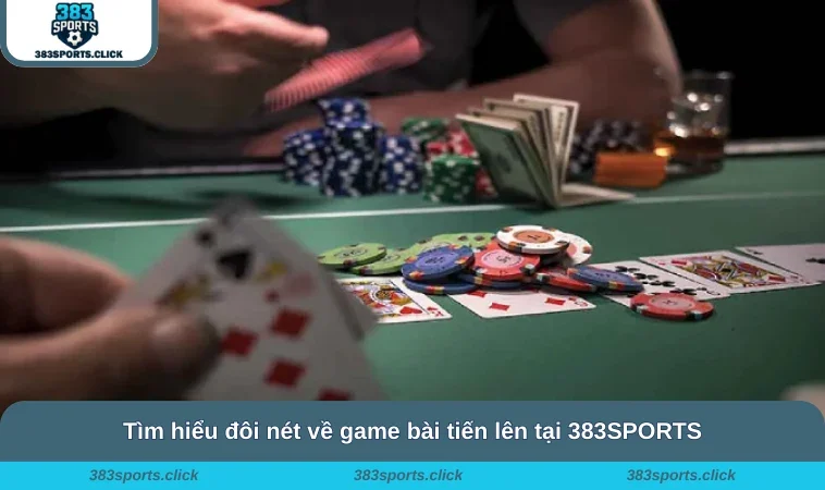 Tìm hiểu đôi nét về game bài tiến lên tại 383SPORTS